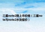 三星note2刚上市价格（三星note与note2水货报价）