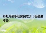 彩虹岛副职任务完成了（但是进不去）