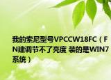 我的索尼型号VPCCW18FC（FN建调节不了亮度 装的是WIN7系统）