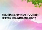 欢乐斗地主白金卡兑换（QQ游戏斗地主白金卡奖品兑换是真是假?）
