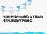 今日更新抖音电脑版怎么下载安装 抖音电脑版如何下载安装