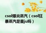 csol爆炎蒸汽（csol狂暴蒸汽是重ju吗）