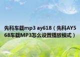 先科车载mp3 ay618（先科AY568车载MP3怎么设置播放模式）