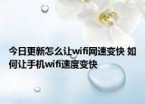 今日更新怎么让wifi网速变快 如何让手机wifi速度变快