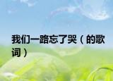 我们一路忘了哭（的歌词）