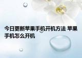 今日更新苹果手机开机方法 苹果手机怎么开机