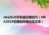 nba2k20手机版空接技巧（NBA2K10空接如何做出花式来）