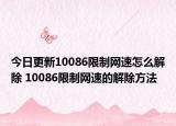 今日更新10086限制网速怎么解除 10086限制网速的解除方法