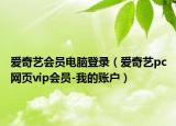 爱奇艺会员电脑登录（爱奇艺pc网页vip会员-我的账户）