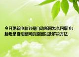 今日更新电脑老是自动断网怎么回事 电脑老是自动断网的原因以及解决方法