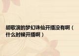 胡歌演的梦幻诛仙开播没有啊（什么时候开播啊）
