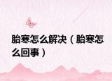 胎寒怎么解决（胎寒怎么回事）