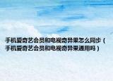 手机爱奇艺会员和电视奇异果怎么同步（手机爱奇艺会员和电视奇异果通用吗）