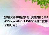 穿越火线中哪款步枪比较好用（M4A1Steyr AUG A1SG552这三款哪个最好用）