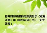 有关时间转换的电影类似于《返老还童》和《回到未来》的（- 芝士回答）