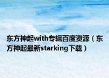 东方神起with专辑百度资源（东方神起最新starking下载）