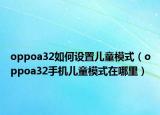oppoa32如何设置儿童模式（oppoa32手机儿童模式在哪里）