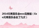 2014元宵喜乐会exo完整版（Exo元宵喜乐会去了几次）