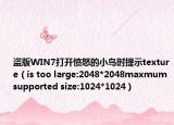 盗版WIN7打开愤怒的小鸟时提示texture（is too large:2048*2048maxmum supported size:1024*1024）