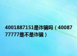 4001887151是诈骗吗（4008777777是不是诈骗）
