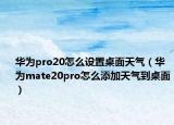 华为pro20怎么设置桌面天气（华为mate20pro怎么添加天气到桌面）