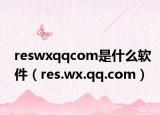 reswxqqcom是什么软件（res.wx.qq.com）