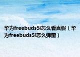 华为freebuds5i怎么看真假（华为freebuds5i怎么弹窗）