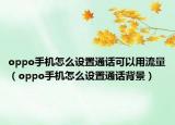 oppo手机怎么设置通话可以用流量（oppo手机怎么设置通话背景）