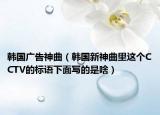 韩国广告神曲（韩国新神曲里这个CCTV的标语下面写的是啥）