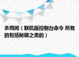 杀戮间（联机版控制台命令 所有的包括秘籍之类的）