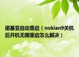 诺基亚自动重启（nokian9关机后开机无限重启怎么解决）