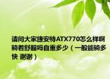 请问大家捷安特ATX770怎么样啊骑着舒服吗自重多少（一般能骑多快 谢谢）