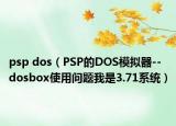 psp dos（PSP的DOS模拟器--dosbox使用问题我是3.71系统）