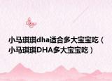 小马琪琪dha适合多大宝宝吃（小马琪琪DHA多大宝宝吃）