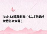 ios9.3.6完美越狱（6.1.3完美越狱后怎么恢复）