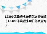 12306订单超过30日怎么查询呢（12306订单超过30日怎么查询）