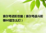 赛尔号进阶攻略（赛尔号战斗阶梯60层怎么打）