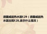 德国威能热水器f.29（德国威能热水器出现f.28,表示什么情况）