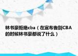 林书豪拒绝cba（在宣布告别CBA的时候林书豪都说了什么）