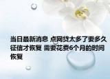 当日最新消息 点网贷太多了要多久征信才恢复 需要花费6个月的时间恢复