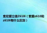 索尼爱立信Z610i（索爱z610和z610i有什么区别）