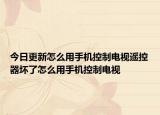 今日更新怎么用手机控制电视遥控器坏了怎么用手机控制电视