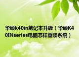 华硕k40in笔记本升级（华硕K40INseries电脑怎样重装系统）