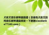 犬夜叉音乐钢琴曲简谱（亲谁有犬夜叉的纯音乐钢琴谱麻烦发一下谢谢xiaodanke77163.com）