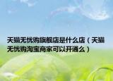 天猫无忧购旗舰店是什么店（天猫无忧购淘宝商家可以开通么）