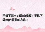 手机下载mp4歌曲视频（手机下载mp4歌曲的方法）