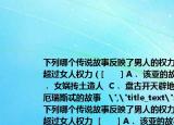 下列哪个传说故事反映了男人的权力开始超过女人权力（[　　] A． 该亚的故事  B． 女娲抟土造人  C． 盘古开天辟地  D． 厄瑞斯忒的故事   