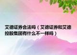 艾德证券合法吗（艾德证券和艾德控股集团有什么不一样吗）