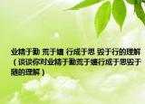 业精于勤 荒于嬉 行成于思 毁于行的理解（谈谈你对业精于勤荒于嬉行成于思毁于随的理解）
