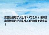 魔兽地图逃学大乱斗3.3怎么玩（谁知道魔兽地图逃学大乱斗3.4的隐藏英雄密码）